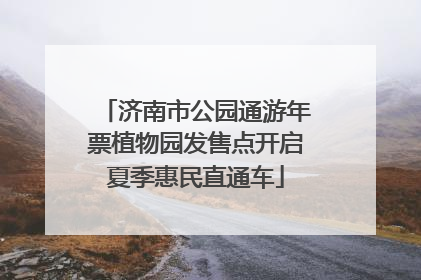 济南市公园通游年票植物园发售点开启夏季惠民直通车