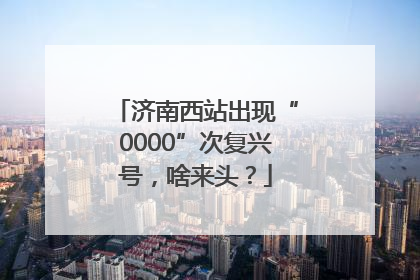 济南西站出现“0000”次复兴号，啥来头？