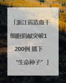 浙江省造血干细胞捐献突破1200例 播下“生命种子”