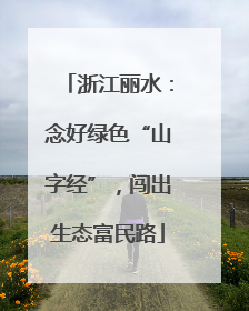 浙江丽水：念好绿色“山字经”，闯出生态富民路