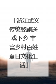 浙江武义传统婺剧送戏下乡 丰富乡村百姓夏日文化生活