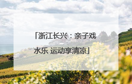 浙江长兴：亲子戏水乐 运动享清凉