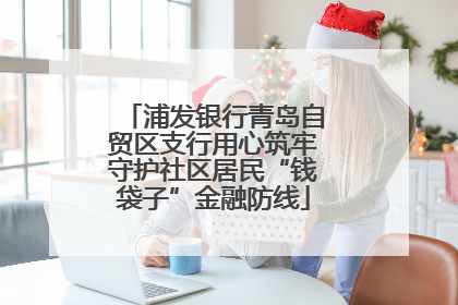 浦发银行青岛自贸区支行用心筑牢守护社区居民“钱袋子”金融防线