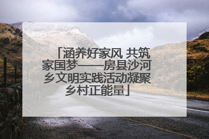 涵养好家风 共筑家国梦——房县沙河乡文明实践活动凝聚乡村正能量