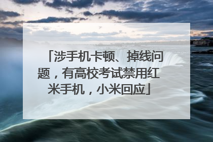 涉手机卡顿、掉线问题，有高校考试禁用红米手机，小米回应