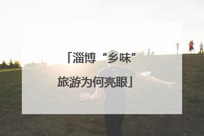 淄博“乡味”旅游为何亮眼