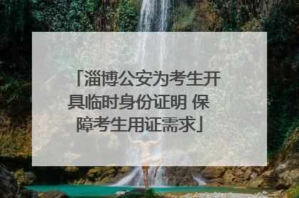 淄博公安为考生开具临时身份证明 保障考生用证需求