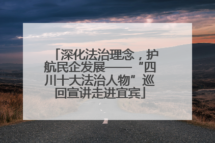 深化法治理念，护航民企发展——“四川十大法治人物”巡回宣讲走进宜宾