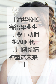 清华校长寄语毕业生：要主动拥抱AI时代，用创新精神塑造未来