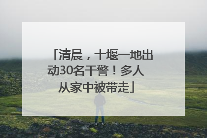 清晨，十堰一地出动30名干警！多人从家中被带走