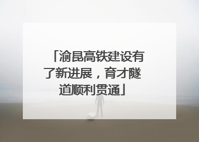 渝昆高铁建设有了新进展，育才隧道顺利贯通