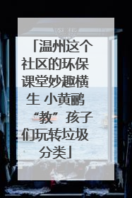 温州这个社区的环保课堂妙趣横生 小黄鹂“教”孩子们玩转垃圾分类