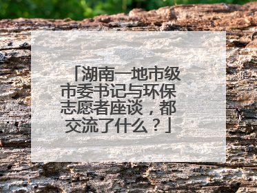 湖南一地市级市委书记与环保志愿者座谈，都交流了什么？