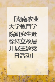 湖南农业大学教育学院研究生赴徐特立故居开展主题党日活动