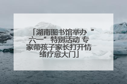 湖南图书馆举办“六一”特别活动 专家带孩子家长打开情绪疗愈大门