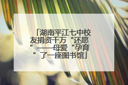 湖南平江七中校友捐资千万“还愿”——母爱“孕育”了一座图书馆