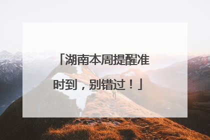 湖南本周提醒准时到，别错过！