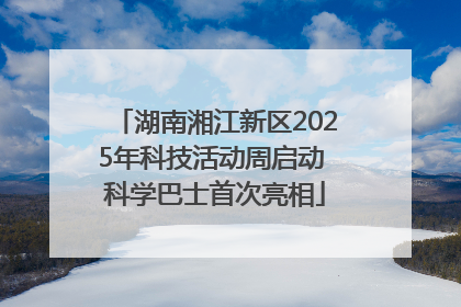 湖南湘江新区2025年科技活动周启动 科学巴士首次亮相