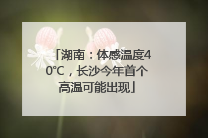 湖南：体感温度40℃，长沙今年首个高温可能出现