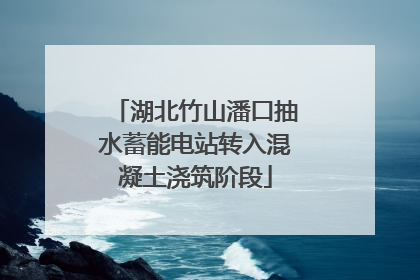 湖北竹山潘口抽水蓄能电站转入混凝土浇筑阶段