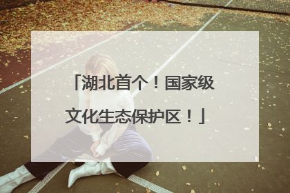 湖北首个！国家级文化生态保护区！
