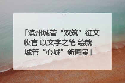 滨州城管“双筑”征文收官 以文字之笔 绘就城管“心城”新图景