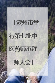滨州市举行第七批中医药师承拜师大会