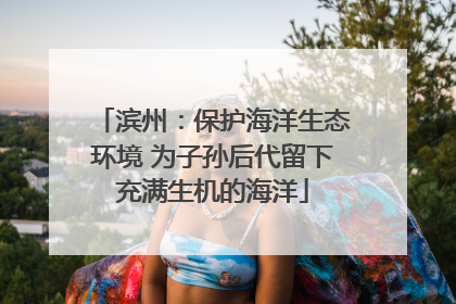 滨州：保护海洋生态环境 为子孙后代留下充满生机的海洋