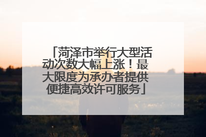 菏泽市举行大型活动次数大幅上涨！最大限度为承办者提供便捷高效许可服务