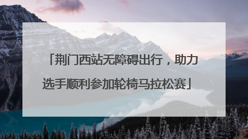 荆门西站无障碍出行，助力选手顺利参加轮椅马拉松赛