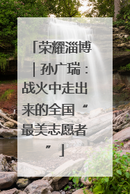 荣耀淄博｜孙广瑞：战火中走出来的全国“最美志愿者”