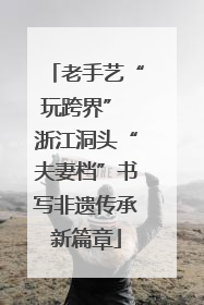 老手艺“玩跨界” 浙江洞头“夫妻档”书写非遗传承新篇章