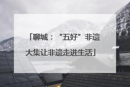 聊城：“五好”非遗大集让非遗走进生活