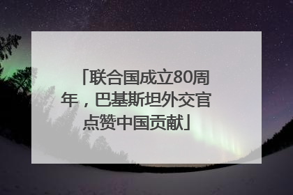 联合国成立80周年，巴基斯坦外交官点赞中国贡献