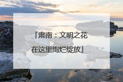 肃南：文明之花在这里绚烂绽放