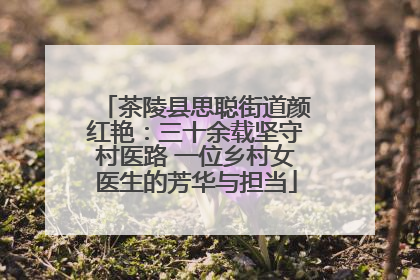 茶陵县思聪街道颜红艳：三十余载坚守村医路 一位乡村女医生的芳华与担当
