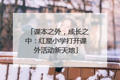 课本之外，成长之中：红星小学打开课外活动新天地