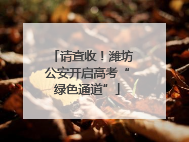 请查收！潍坊公安开启高考“绿色通道”