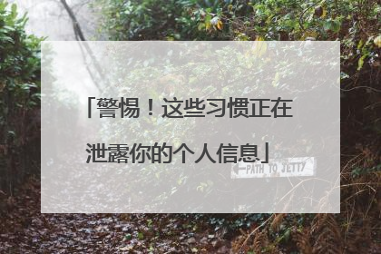 警惕！这些习惯正在泄露你的个人信息
