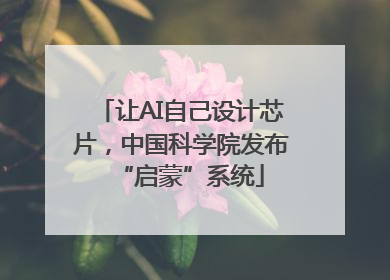 让AI自己设计芯片，中国科学院发布“启蒙”系统