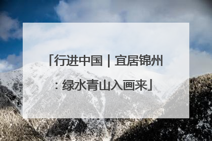 行进中国｜宜居锦州：绿水青山入画来