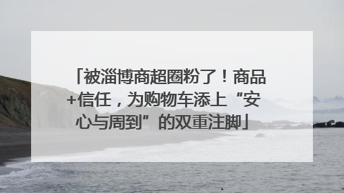 被淄博商超圈粉了！商品+信任，为购物车添上“安心与周到”的双重注脚
