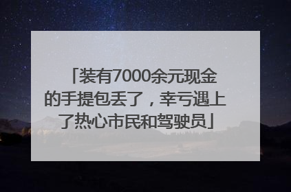 装有7000余元现金的手提包丢了，幸亏遇上了热心市民和驾驶员