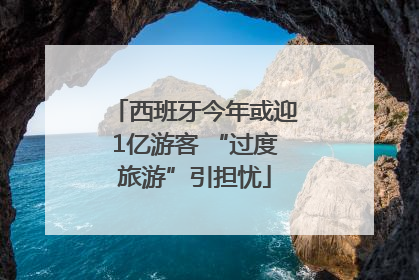 西班牙今年或迎1亿游客 “过度旅游”引担忧