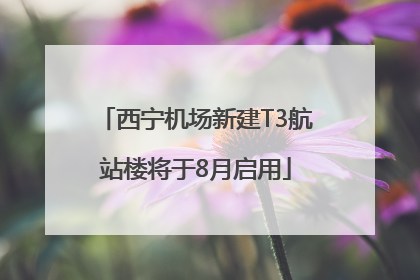西宁机场新建T3航站楼将于8月启用