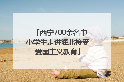 西宁700余名中小学生走进海北接受爱国主义教育