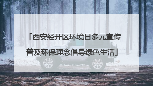 西安经开区环境日多元宣传 普及环保理念倡导绿色生活