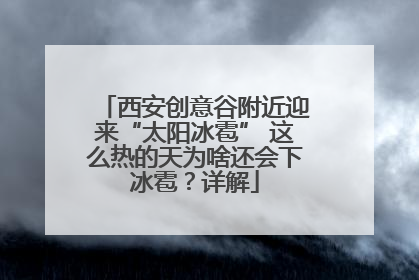 西安创意谷附近迎来“太阳冰雹” 这么热的天为啥还会下冰雹？详解
