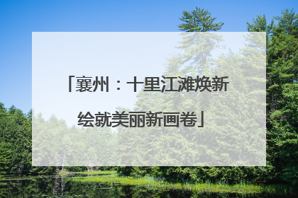 襄州：十里江滩焕新 绘就美丽新画卷