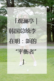 观澜亭｜韩国总统李在明：新的“平衡者”